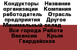 Кондукторы › Название организации ­ Компания-работодатель › Отрасль предприятия ­ Другое › Минимальный оклад ­ 1 - Все города Работа » Вакансии   . Крым,Гвардейское